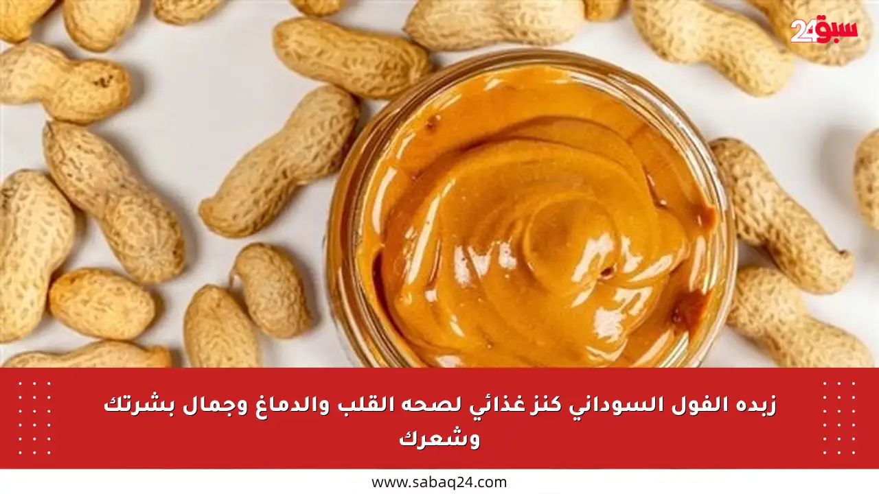زبدة الفول السوداني كنز غذائي لصحة القلب والدماغ وجمال بشرتك وشعرك